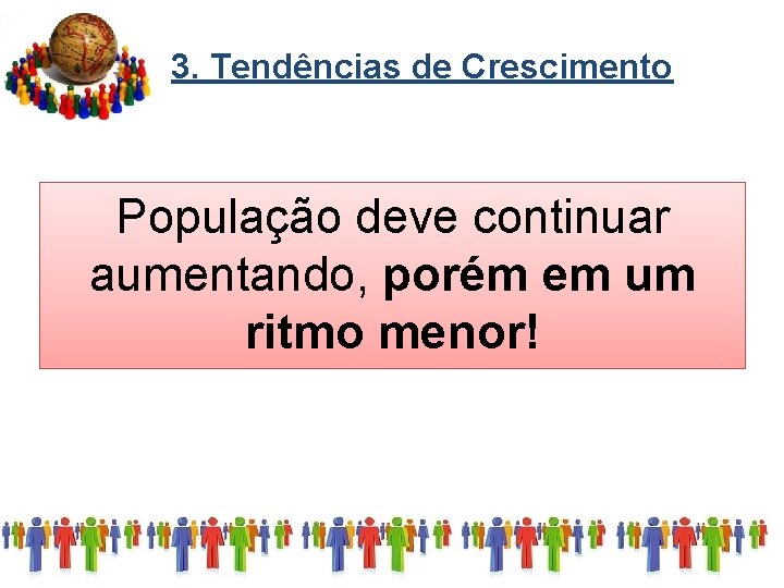 3. Tendências de Crescimento População deve continuar aumentando, porém em um ritmo menor! 