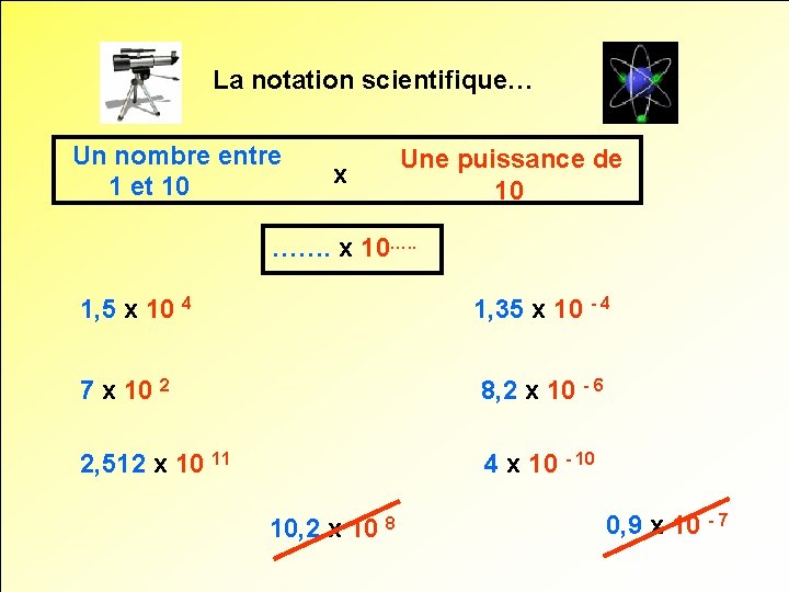 La notation scientifique… Un nombre entre 1 et 10 x Une puissance de 10