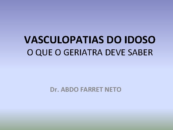 VASCULOPATIAS DO IDOSO O QUE O GERIATRA DEVE SABER Dr. ABDO FARRET NETO 
