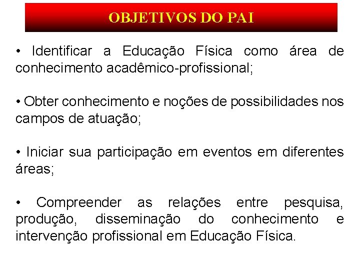 OBJETIVOS DO PAI • Identificar a Educação Física como área de conhecimento acadêmico-profissional; •