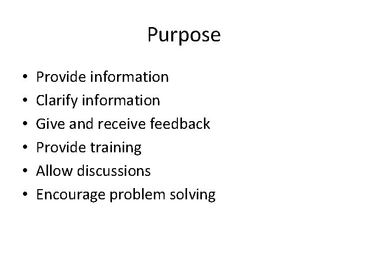 Purpose • • • Provide information Clarify information Give and receive feedback Provide training