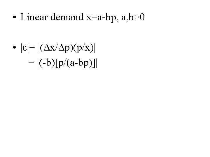  • Linear demand x=a-bp, a, b>0 • | |= |(∆x/∆p)(p/x)| = |(-b)[p/(a-bp)]| 
