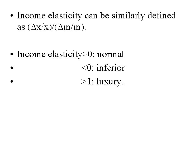  • Income elasticity can be similarly defined as (∆x/x)/(∆m/m). • Income elasticity>0: normal