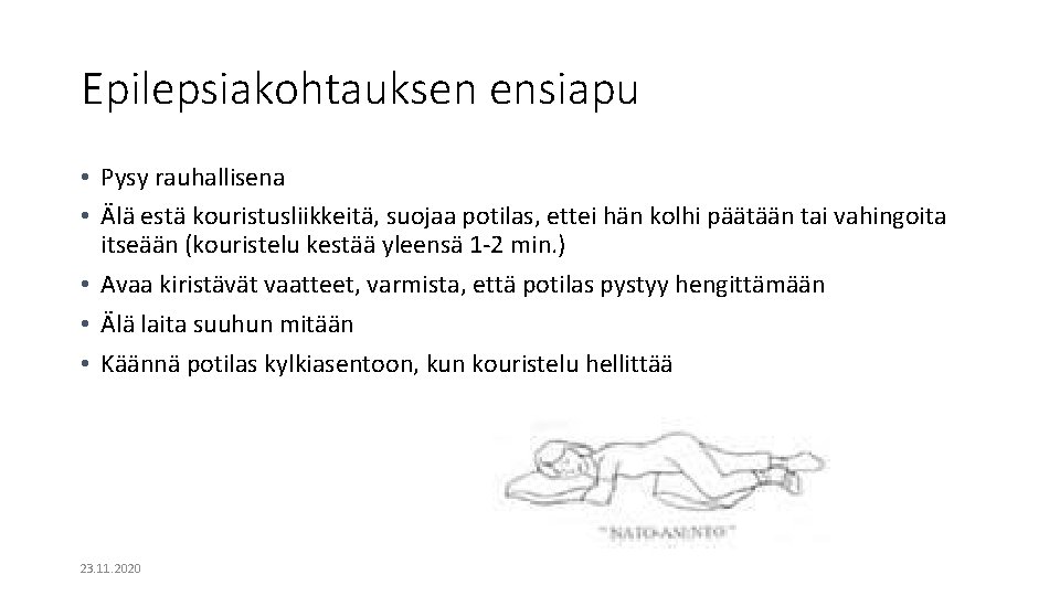 Epilepsiakohtauksen ensiapu • Pysy rauhallisena • Älä estä kouristusliikkeitä, suojaa potilas, ettei hän kolhi Epilepsiakohtauksen ensiapu • Pysy rauhallisena • Älä estä kouristusliikkeitä, suojaa potilas, ettei hän kolhi