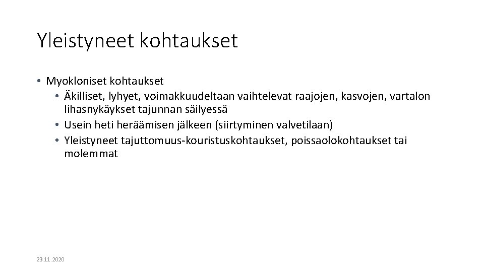 Yleistyneet kohtaukset • Myokloniset kohtaukset • Äkilliset, lyhyet, voimakkuudeltaan vaihtelevat raajojen, kasvojen, vartalon lihasnykäykset Yleistyneet kohtaukset • Myokloniset kohtaukset • Äkilliset, lyhyet, voimakkuudeltaan vaihtelevat raajojen, kasvojen, vartalon lihasnykäykset
