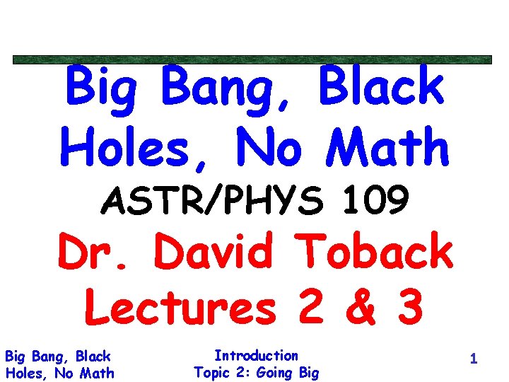 Big Bang, Black Holes, No Math ASTR/PHYS 109 Dr. David Toback Lectures 2 &