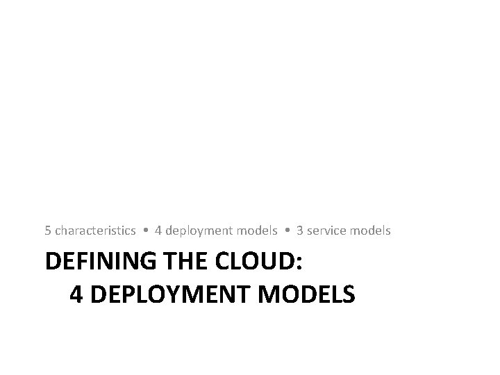 5 characteristics 4 deployment models 3 service models DEFINING THE CLOUD: 4 DEPLOYMENT MODELS 5 characteristics 4 deployment models 3 service models DEFINING THE CLOUD: 4 DEPLOYMENT MODELS