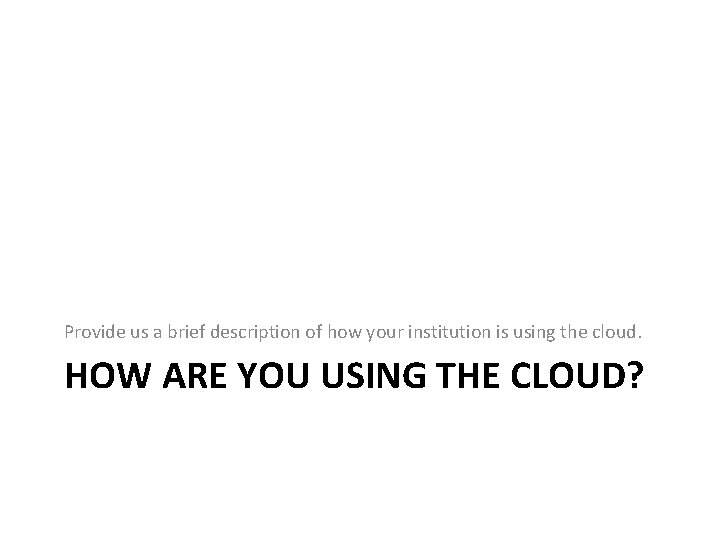 Provide us a brief description of how your institution is using the cloud. HOW Provide us a brief description of how your institution is using the cloud. HOW