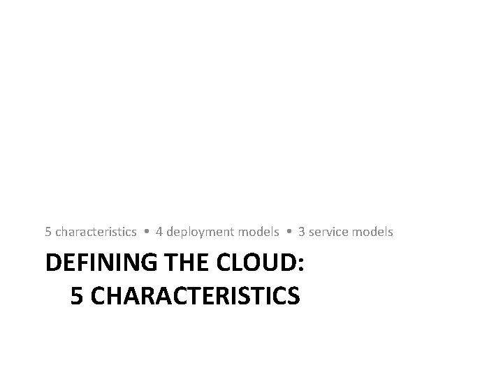 5 characteristics 4 deployment models 3 service models DEFINING THE CLOUD: 5 CHARACTERISTICS 5 characteristics 4 deployment models 3 service models DEFINING THE CLOUD: 5 CHARACTERISTICS