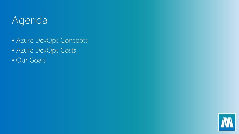 Agenda • Azure Dev. Ops Concepts • Azure Dev. Ops Costs • Our Goals