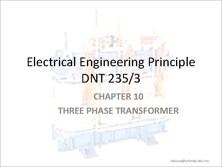 Electrical Engineering Principle DNT 235/3 CHAPTER 10 THREE PHASE TRANSFORMER baizura@unimap. edu. my 