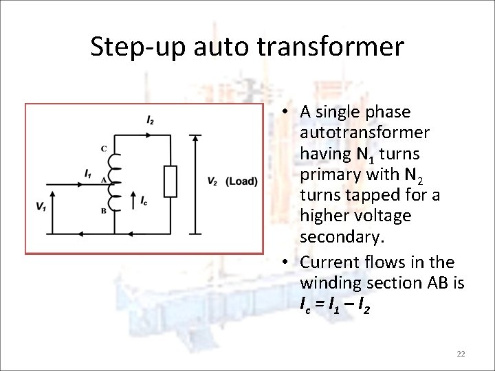 Step-up auto transformer • A single phase autotransformer having N 1 turns primary with