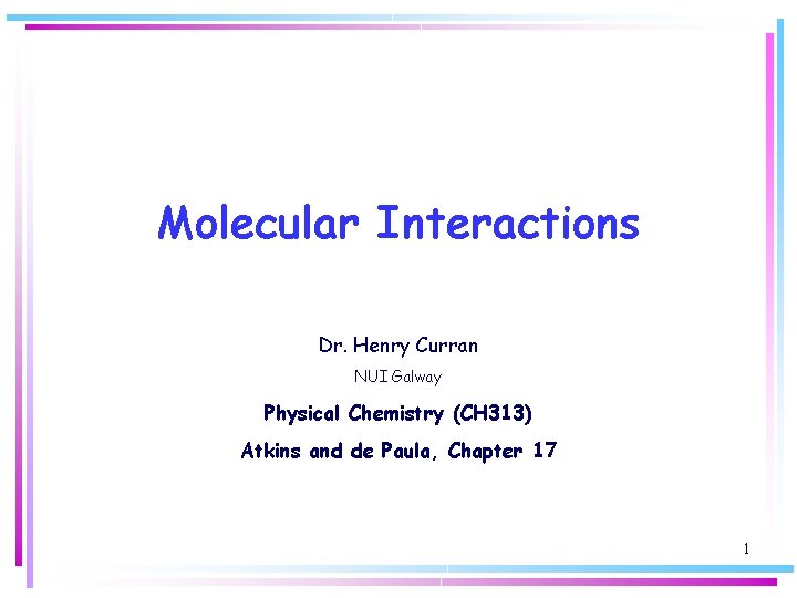 Molecular Interactions Dr. Henry Curran NUI Galway Physical Chemistry (CH 313) Atkins and de