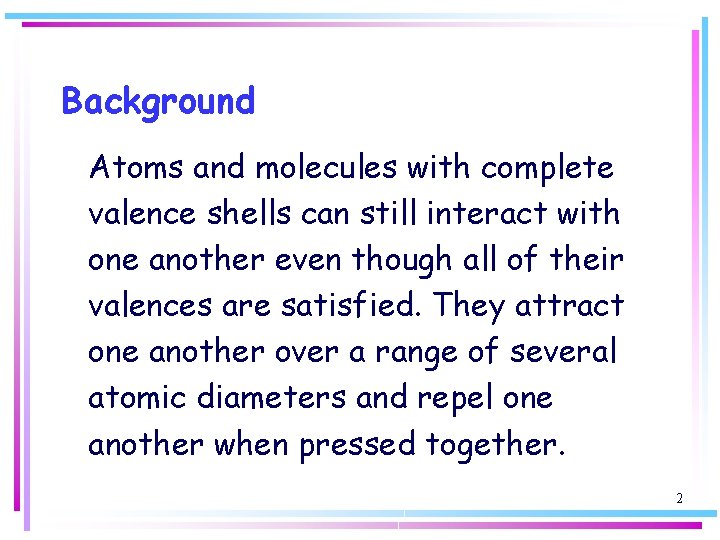 Background Atoms and molecules with complete valence shells can still interact with one another