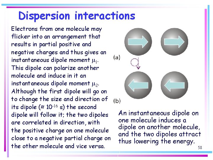 Dispersion interactions Electrons from one molecule may flicker into an arrangement that results in