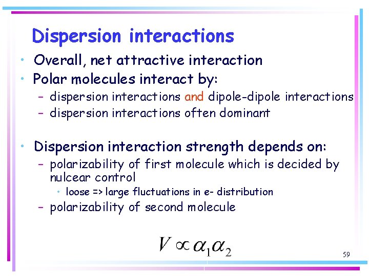 Dispersion interactions • Overall, net attractive interaction • Polar molecules interact by: – dispersion