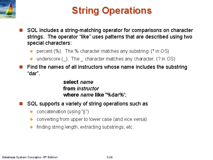 String Operations n SQL includes a string-matching operator for comparisons on character strings. The