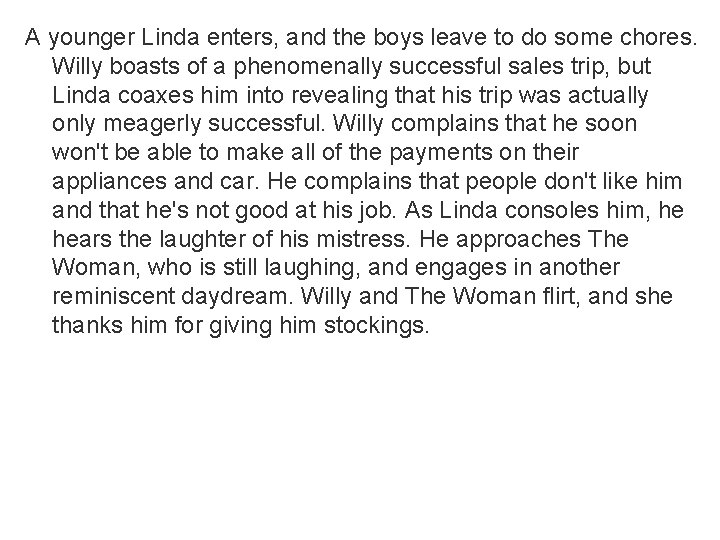 A younger Linda enters, and the boys leave to do some chores. Willy boasts