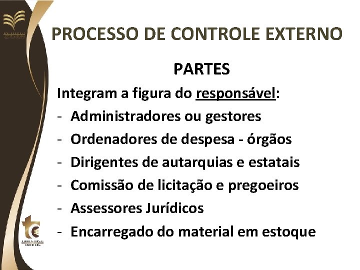 PROCESSO DE CONTROLE EXTERNO PARTES Integram a figura do responsável: - Administradores ou gestores