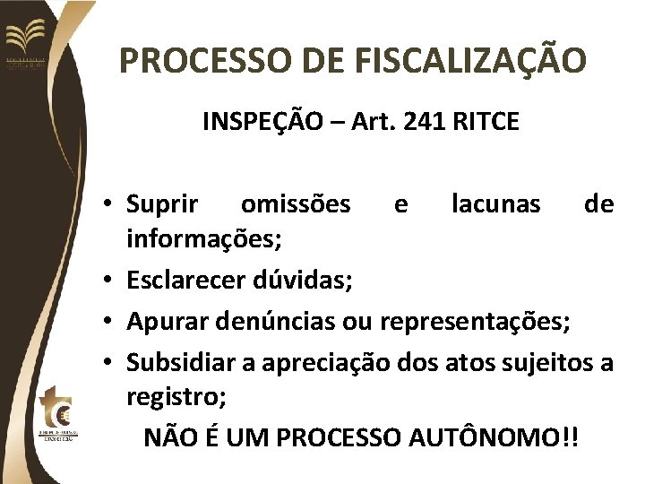 PROCESSO DE FISCALIZAÇÃO INSPEÇÃO – Art. 241 RITCE • Suprir omissões e lacunas de