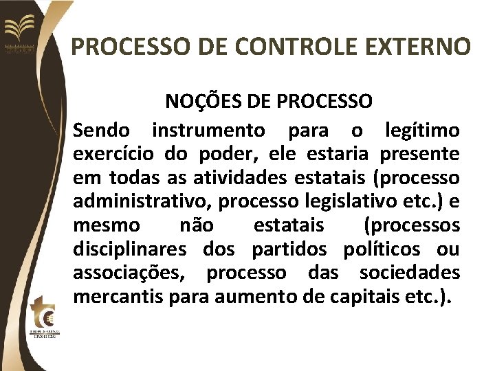 PROCESSO DE CONTROLE EXTERNO NOÇÕES DE PROCESSO Sendo instrumento para o legítimo exercício do