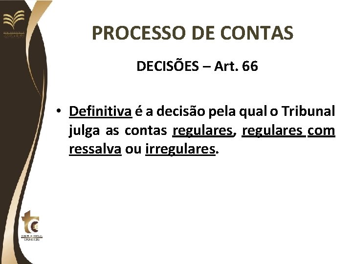 PROCESSO DE CONTAS DECISÕES – Art. 66 • Definitiva é a decisão pela qual