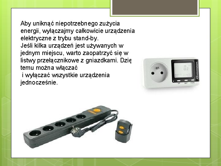 Aby uniknąć niepotrzebnego zużycia energii, wyłączajmy całkowicie urządzenia elektryczne z trybu stand-by. Jeśli kilka