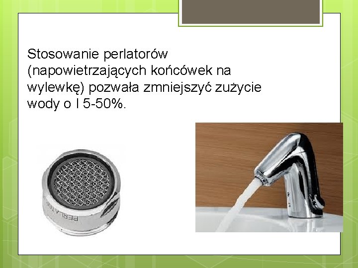 Stosowanie perlatorów (napowietrzających końcówek na wylewkę) pozwała zmniejszyć zużycie wody o I 5 -50%.