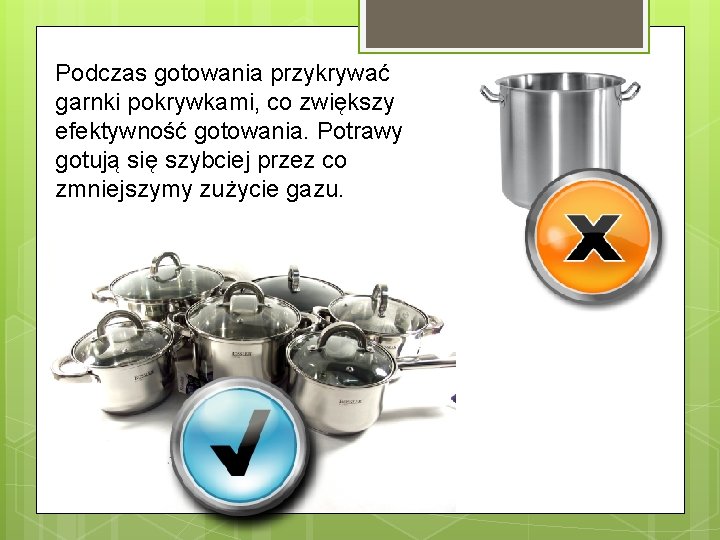 Podczas gotowania przykrywać garnki pokrywkami, co zwiększy efektywność gotowania. Potrawy gotują się szybciej przez
