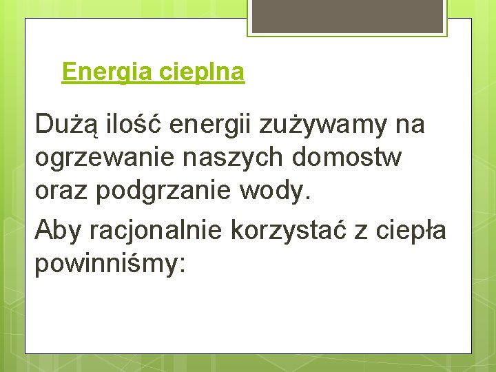 Energia cieplna Dużą ilość energii zużywamy na ogrzewanie naszych domostw oraz podgrzanie wody. Aby