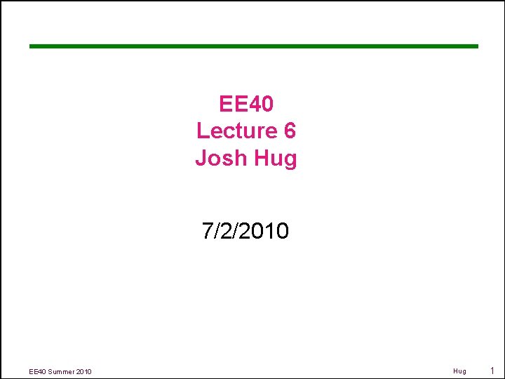 EE 40 Lecture 6 Josh Hug 7/2/2010 EE 40 Summer 2010 Hug 1 