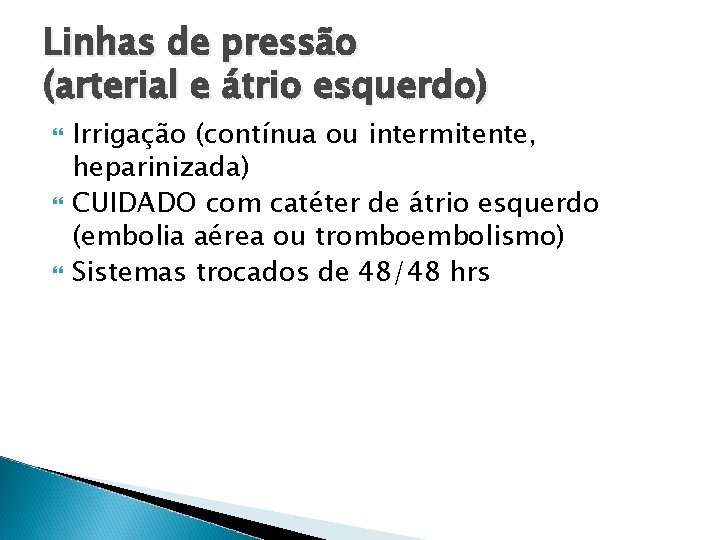 Linhas de pressão (arterial e átrio esquerdo) Irrigação (contínua ou intermitente, heparinizada) CUIDADO com Linhas de pressão (arterial e átrio esquerdo) Irrigação (contínua ou intermitente, heparinizada) CUIDADO com