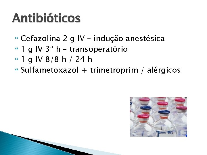 Antibióticos Cefazolina 2 g IV – indução anestésica 1 g IV 3ª h – Antibióticos Cefazolina 2 g IV – indução anestésica 1 g IV 3ª h –