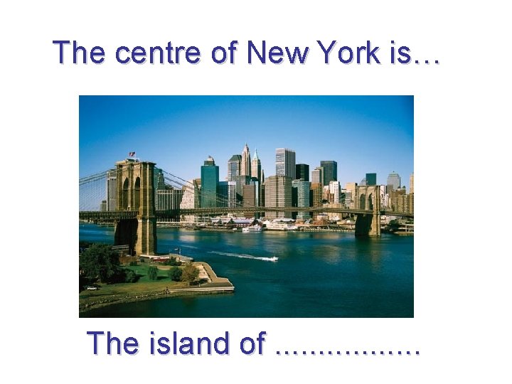 The centre of New York is… The island of. . . . 