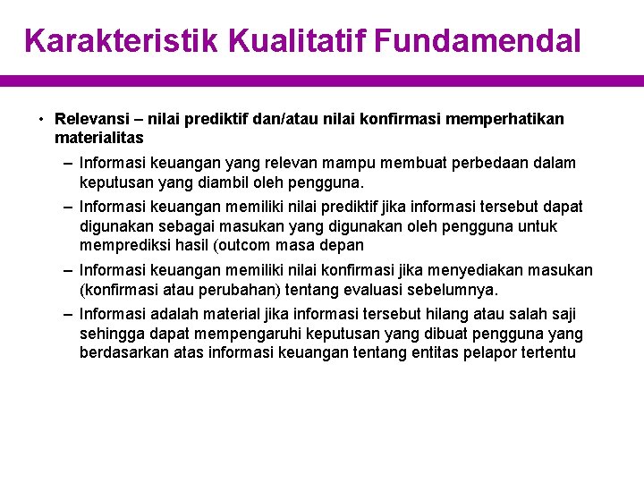 Karakteristik Kualitatif Fundamendal • Relevansi – nilai prediktif dan/atau nilai konfirmasi memperhatikan materialitas –