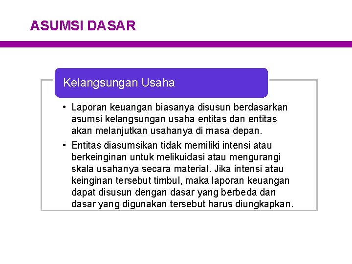 ASUMSI DASAR Kelangsungan Usaha • Laporan keuangan biasanya disusun berdasarkan asumsi kelangsungan usaha entitas