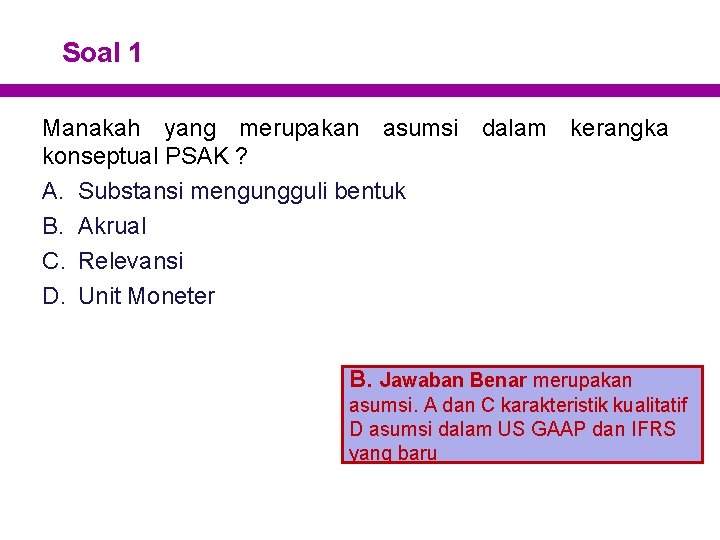 Soal 1 Manakah yang merupakan asumsi dalam kerangka konseptual PSAK ? A. Substansi mengungguli