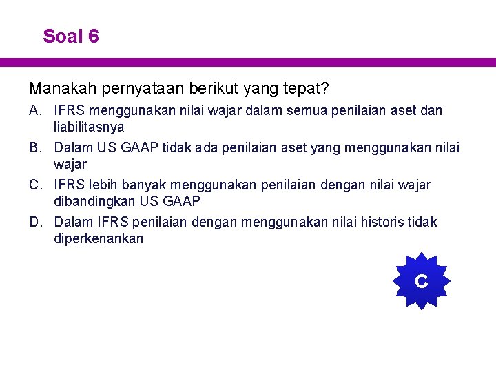 Soal 6 Manakah pernyataan berikut yang tepat? A. IFRS menggunakan nilai wajar dalam semua