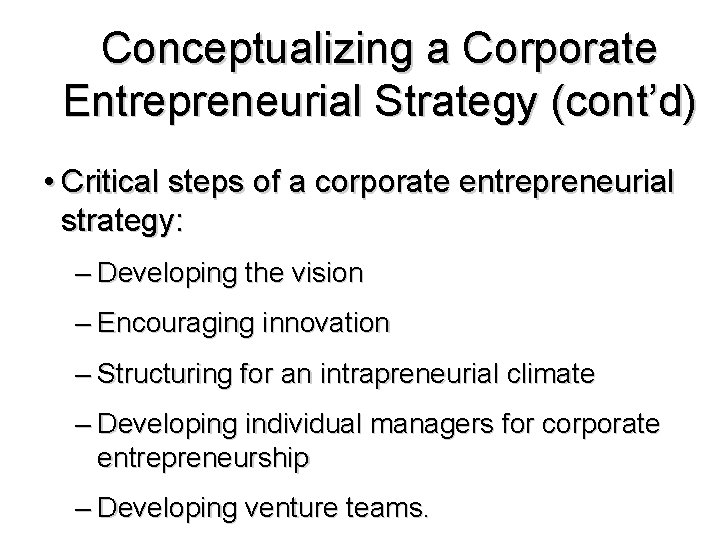 Conceptualizing a Corporate Entrepreneurial Strategy (cont’d) • Critical steps of a corporate entrepreneurial strategy: Conceptualizing a Corporate Entrepreneurial Strategy (cont’d) • Critical steps of a corporate entrepreneurial strategy:
