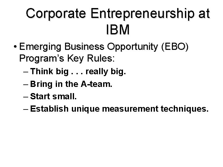 Corporate Entrepreneurship at IBM • Emerging Business Opportunity (EBO) Program’s Key Rules: – Think Corporate Entrepreneurship at IBM • Emerging Business Opportunity (EBO) Program’s Key Rules: – Think