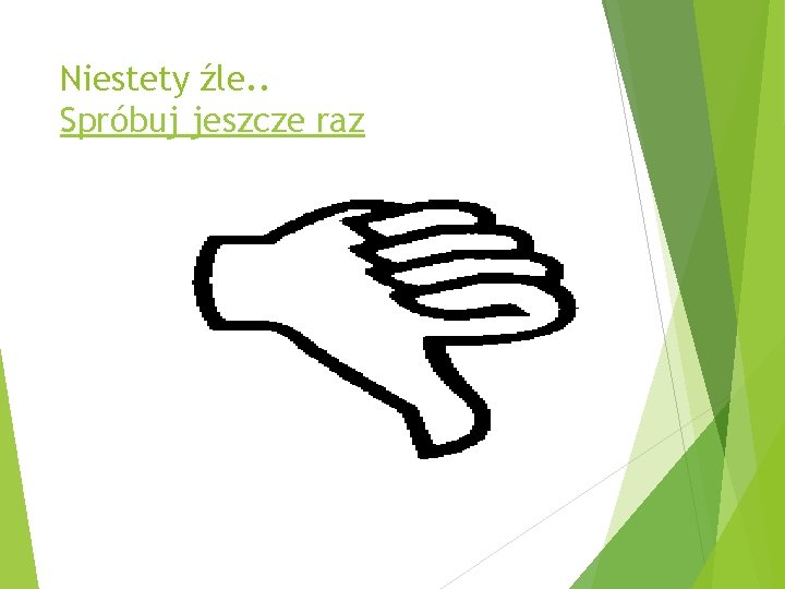 Niestety źle. . Spróbuj jeszcze raz 