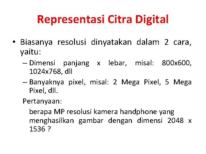 Representasi Citra Digital • Biasanya resolusi dinyatakan dalam 2 cara, yaitu: – Dimensi panjang