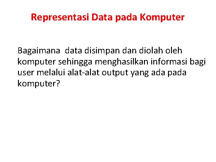 Representasi Data pada Komputer Bagaimana data disimpan diolah oleh komputer sehingga menghasilkan informasi bagi