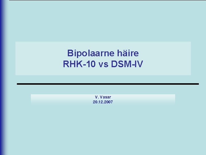 Bipolaarne häire RHK-10 vs DSM-IV V. Vasar 20. 12. 2007 