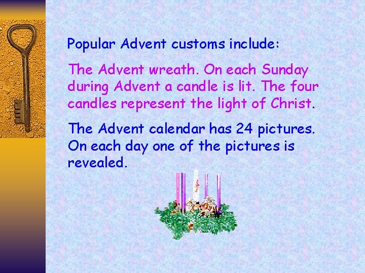 Popular Advent customs include: The Advent wreath. On each Sunday during Advent a candle