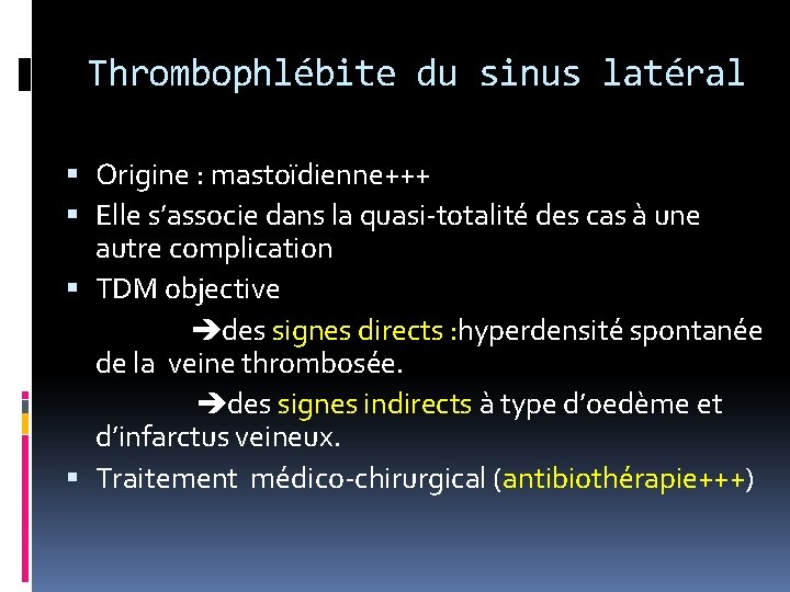 Thrombophlébite du sinus latéral Origine : mastoïdienne+++ Elle s’associe dans la quasi-totalité des cas