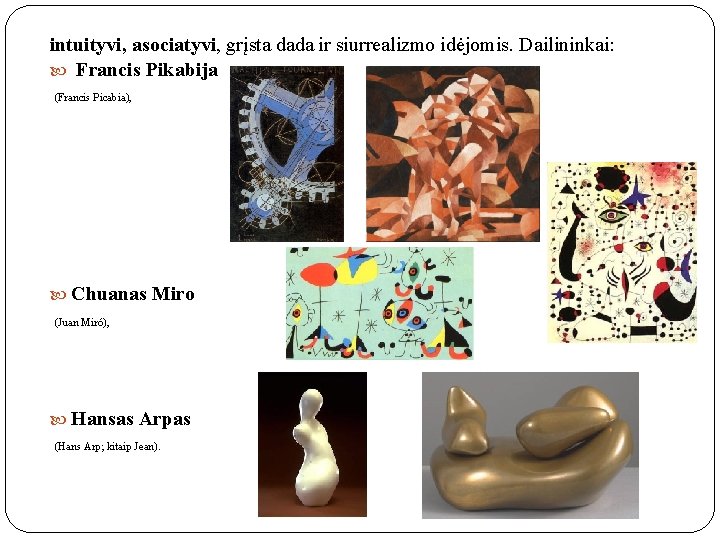 intuityvi, asociatyvi, grįsta dada ir siurrealizmo idėjomis. Dailininkai: Francis Pikabija (Francis Picabia), Chuanas Miro