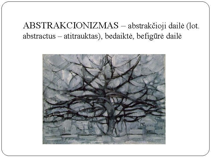 ABSTRAKCIONIZMAS – abstrakčioji dailė (lot. abstractus – atitrauktas), bedaiktė, befigūrė dailė 
