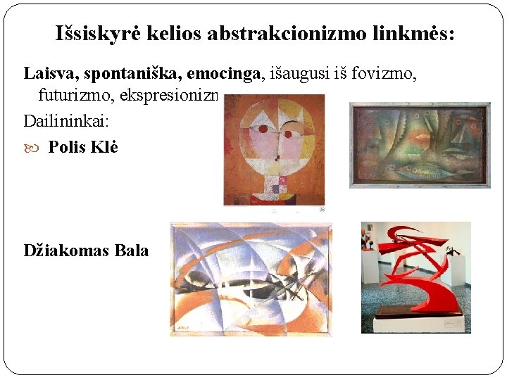 Išsiskyrė kelios abstrakcionizmo linkmės: Laisva, spontaniška, emocinga, išaugusi iš fovizmo, futurizmo, ekspresionizmo patirties. Dailininkai: