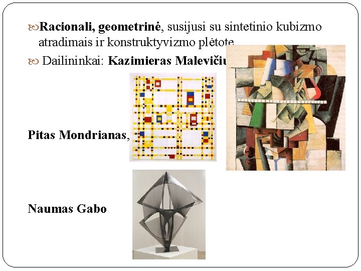  Racionali, geometrinė, susijusi su sintetinio kubizmo atradimais ir konstruktyvizmo plėtote. Dailininkai: Kazimieras Malevičius,